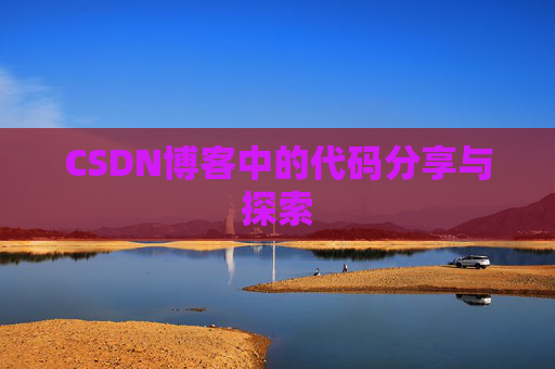 CSDN博客中的代码分享与探索 CSDN博客中的代码分享与探索